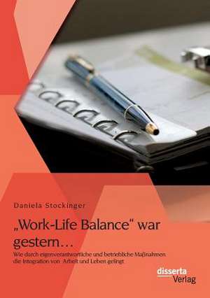 Work-Life Balance War Gestern... Wie Durch Eigenverantwortliche Und Betriebliche Massnahmen Die Integration Von Arbeit Und Leben Gelingt: Die Massgeblichen Entscheidungsgrunde Der Ig Farben Fur Die Standortwahl Dwory-Monowitz de Daniela Stockinger