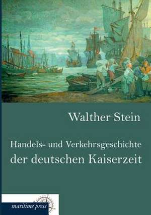 Handels- und Verkehrsgeschichte der deutschen Kaiserzeit de Walther Stein