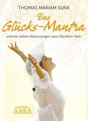 Das Glücks-Mantra und die sieben Abkürzungen zum Glücklich-Sein de Thomas Mariam Sura