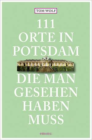 111 Orte in Potsdam, die man gesehen haben muss de Tom Wolf