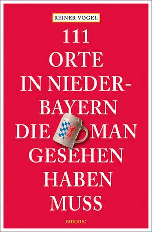 111 Orte in Niederbayern, die man gesehen haben muss de Reiner Vogel