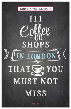 111 Coffee Shops in London That You Must Not Miss de Kirstin von Glasow