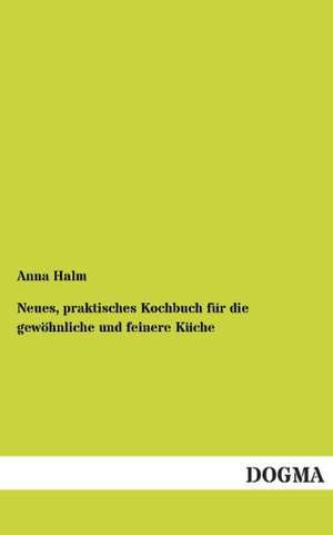 Neues, praktisches Kochbuch für die gewöhnliche und feinere Küche de Anna Halm