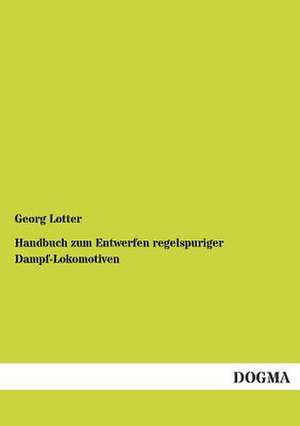 Handbuch zum Entwerfen regelspuriger Dampf-Lokomotiven de Georg Lotter