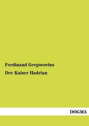 Der Kaiser Hadrian de Ferdinand Gregorovius