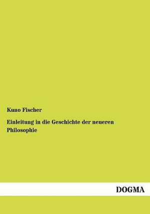 Einleitung in die Geschichte der neueren Philosophie de Kuno Fischer