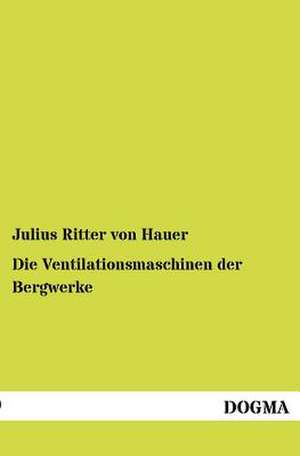 Die Ventilationsmaschinen der Bergwerke de Julius Ritter Von Hauer