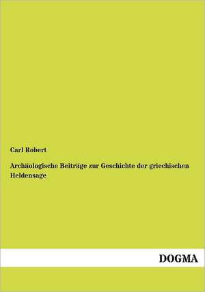 Archäologische Beiträge zur Geschichte der griechischen Heldensage de Carl Robert