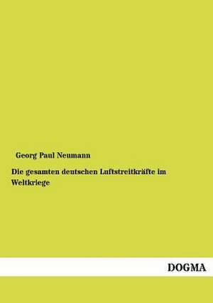 Die gesamten deutschen Luftstreitkräfte im Weltkriege de Georg Paul Neumann