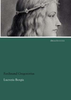 Lucrezia Borgia de Ferdinand Gregorovius