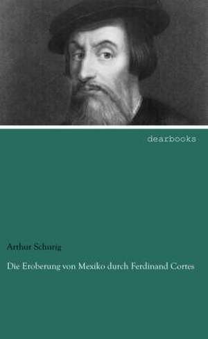 Die Eroberung von Mexiko durch Ferdinand Cortes de Arthur Schurig