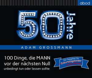 50 Jahre: 100 Dinge, die MANN vor der nächsten Null unbedingt tun oder lassen sollte de Adam Großmann