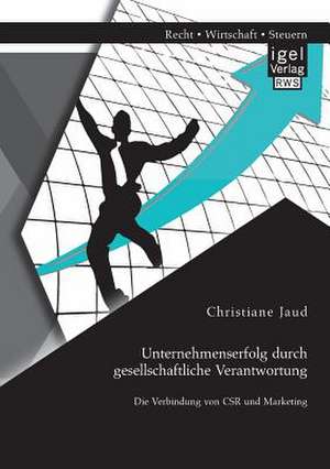 Unternehmenserfolg Durch Gesellschaftliche Verantwortung: Die Verbindung Von Csr Und Marketing de Christiane Jaud