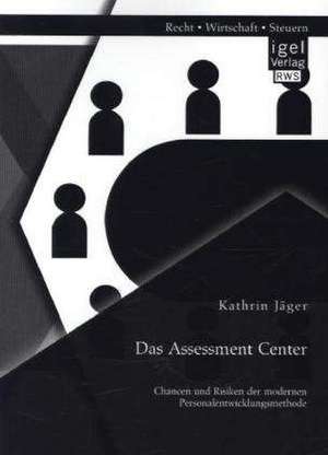 Das Assessment Center: Chancen Und Risiken Der Modernen Personalentwicklungsmethode de Kathrin Jäger