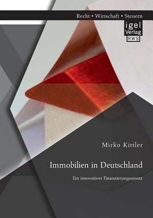 Immobilien in Deutschland: Ein Innovativer Finanzierungsansatz de Mirko Kittler