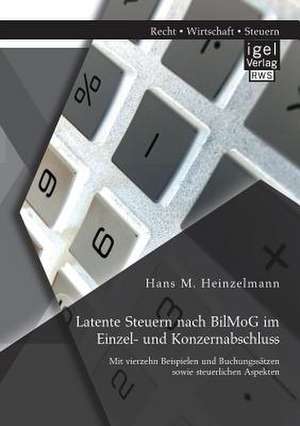 Latente Steuern Nach Bilmog Im Einzel- Und Konzernabschluss: Mit Vierzehn Beispielen Und Buchungssatzen Sowie Steuerlichen Aspekten de Hans M. Heinzelmann