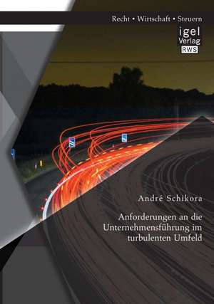 Anforderungen an Die Unternehmensfuhrung Im Turbulenten Umfeld: Ursachen, Verlauf, Rettungskonzepte de André Schikora