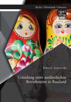 Grundung Einer Auslandischen Betriebsstatte in Russland: Handbuch Und Checklisten Fur Eine Erfolgreiche Ubergabe de Dmitri Astrinski