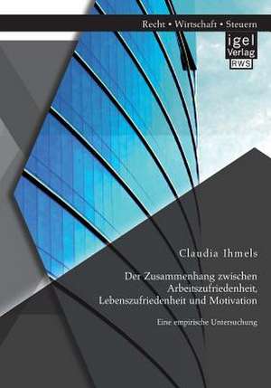 Der Zusammenhang Zwischen Arbeitszufriedenheit, Lebenszufriedenheit Und Motivation: Eine Empirische Untersuchung de Claudia Ihmels