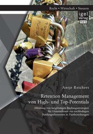 Retention Management Von High- Und Top-Potentials: Ableitung Von Langfristigen Bindungsstrategien Fur Unternehmen Aus Nachhaltigen Bindungselementen i de Antje Reichert