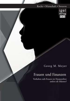 Frauen Und Finanzen: Verhalten Sich Frauen Im Finanzsektor Anders ALS Manner? de Georg M. Meyer