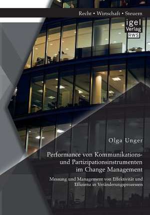 Performance Von Kommunikations- Und Partizipationsinstrumenten Im Change Management: Messung Und Management Von Effektivitat Und Effizienz in Verander de Olga Unger