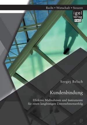 Kundenbindung. Effektive Maßnahmen und Instrumente für einen langfristigen Unternehmenserfolg de Sergej Belsch