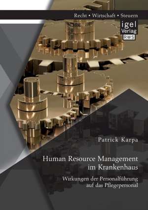 Human Resource Management im Krankenhaus. Wirkungen der Personalführung auf das Pflegepersonal de Patrick Karpa