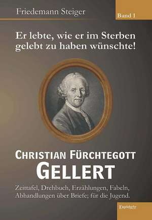 Er lebte, wie er im Sterben gelebt zu haben wünschte! Christian Fürchtegott Gellert - Band 1 de Friedemann Steiger