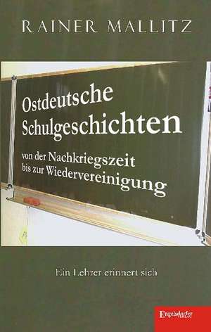 Ostdeutsche Schulgeschichten von der Nachkriegszeit bis zur Wiedervereinigung de Rainer Mallitz