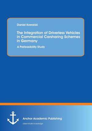 The Integration of Driverless Vehicles in Commercial Carsharing Schemes in Germany: A Prefeasibility Study de Daniel Kowalski