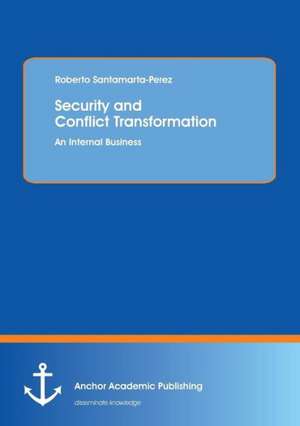 Security and Conflict Transformation: An Internal Business de Roberto Santamarta-Perez