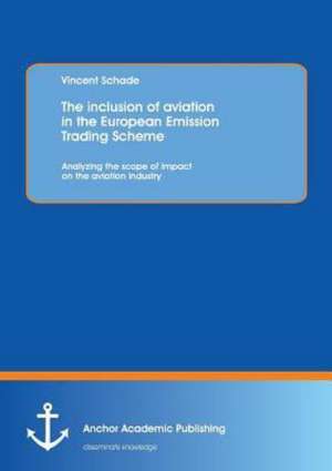 The Inclusion of Aviation in the European Emission Trading Scheme: Analyzing the Scope of Impact on the Aviation Industry de Vincent Schade