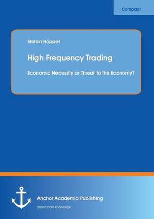 High Frequency Trading: Economic Necessity or Threat to the Economy? de Stefan Höppel