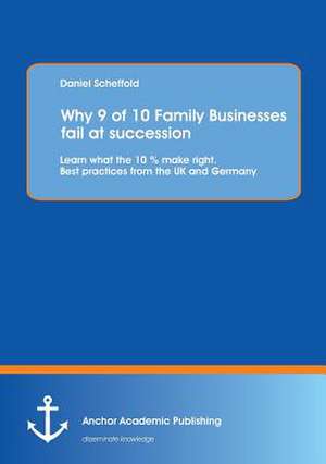 Why 9 of 10 Family Businesses Fail at Succession: Learn What the 10 % Make Right. Best Practices from the UK and Germany de Daniel Scheffold