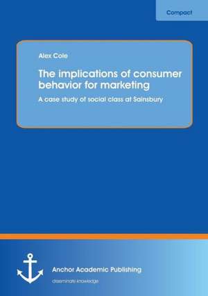 The implications of consumer behavior for marketing A case study of social class at Sainsbury de Alex Cole