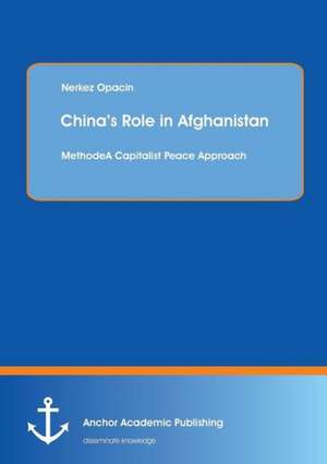 China¿s Role in Afghanistan: A Capitalist Peace Approach de Nerkez Opacin