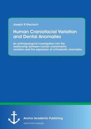 Human Craniofacial Variation and Dental Anomalies: An Anthropological Investigation Into the Relationship Between Human Craniometric Variation and the de Joseph R Krecioch