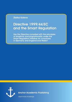 Directive 1999/44/EC and the Smart Regulation: Has the Directive complied with the principles of simplicity and proportionality under the Smart Regulation initiative for consumers in Germany and England and Wales? de Zlatka Koleva