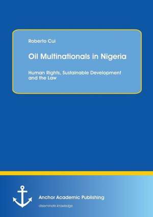 Oil Multinationals in Nigeria: Human Rights, Sustainable Development and the Law de Roberto Cui