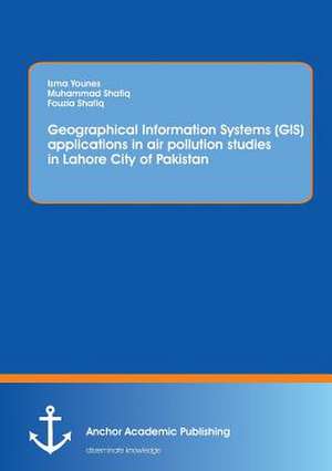 Using Geographical Information Systems (GIS) to study the concentration of major air pollutants in Lahore City of Pakistan de Isma Younes