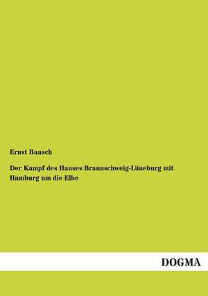 Der Kampf des Hauses Braunschweig-Lüneburg mit Hamburg um die Elbe de Ernst Baasch