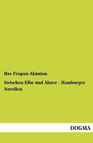 Zwischen Elbe und Alster - Hamburger Novellen de Ilse Frapan-Akunian