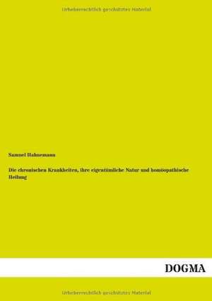 Die chronischen Krankheiten, ihre eigentümliche Natur und homöopathische Heilung de Samuel Hahnemann