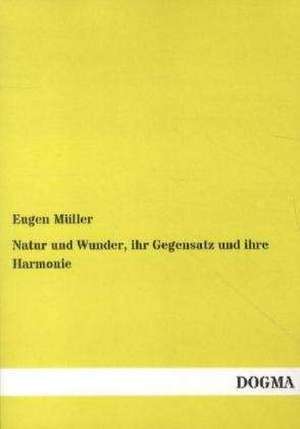 Natur und Wunder, ihr Gegensatz und ihre Harmonie de Eugen Müller