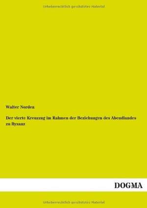 Der vierte Kreuzzug im Rahmen der Beziehungen des Abendlandes zu Byzanz de Walter Norden