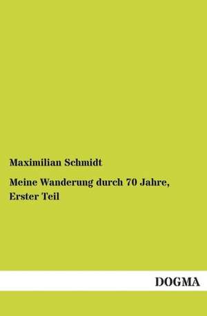 Meine Wanderung durch 70 Jahre, Erster Teil de Maximilian Schmidt