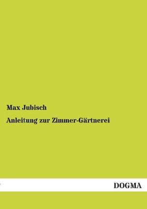 Anleitung zur Zimmer-Gärtnerei de Max Jubisch