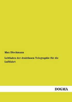 Leitfaden der drahtlosen Telegraphie für die Luftfahrt de Max Dieckmann