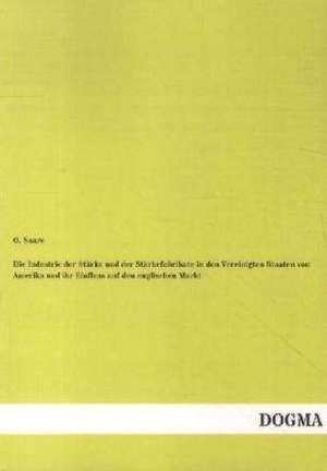 Die Industrie der Stärke und der Stärkefabrikate in den Vereinigten Staaten von Amerika und ihr Einfluss auf den englischen Markt de O. Saare